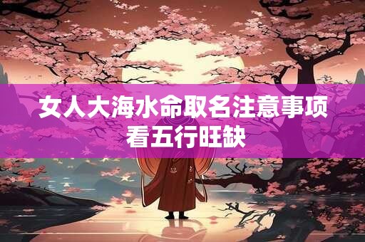 女人大海水命取名注意事项 看五行旺缺