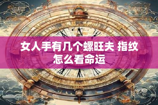 女人手有几个螺旺夫 指纹怎么看命运