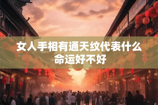 女人手相有通天纹代表什么 命运好不好