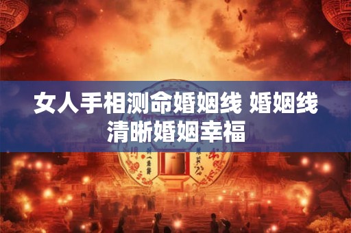女人手相测命婚姻线 婚姻线清晰婚姻幸福