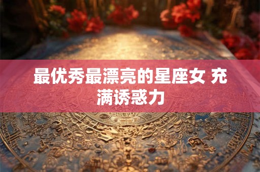 最优秀最漂亮的星座女 充满诱惑力