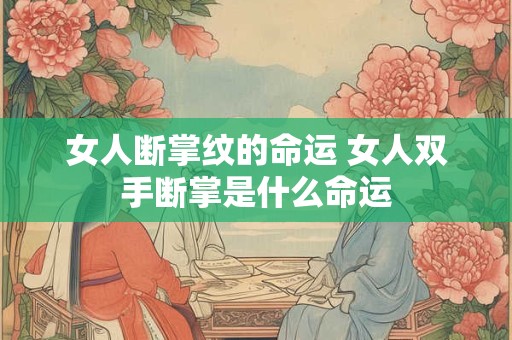 女人断掌纹的命运 女人双手断掌是什么命运