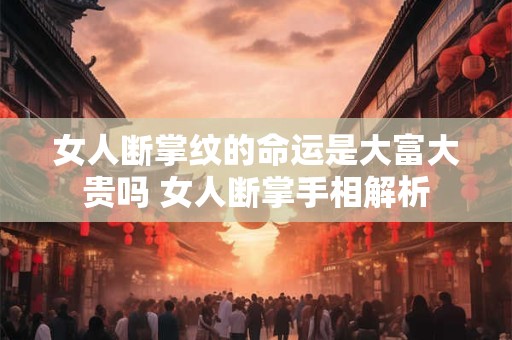 女人断掌纹的命运是大富大贵吗 女人断掌手相解析
