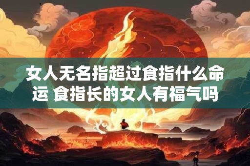 女人无名指超过食指什么命运 食指长的女人有福气吗