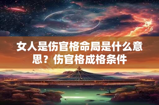 女人是伤官格命局是什么意思？伤官格成格条件