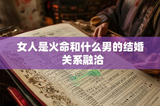 女人是火命和什么男的结婚  关系融洽