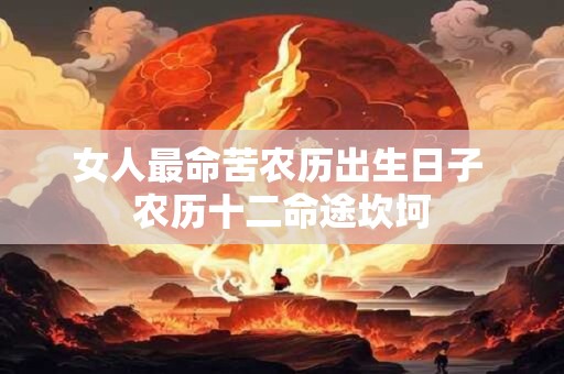女人最命苦农历出生日子 农历十二命途坎坷