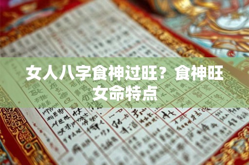 女人八字食神过旺？食神旺女命特点