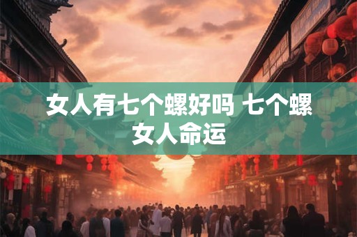 女人有七个螺好吗 七个螺女人命运