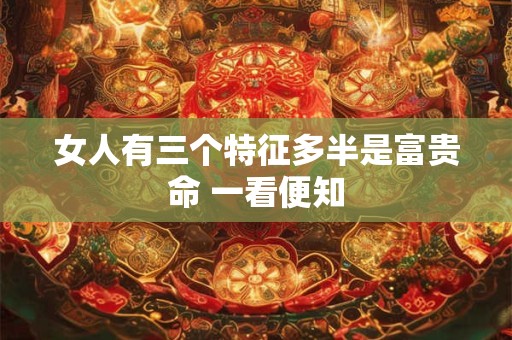 女人有三个特征多半是富贵命 一看便知