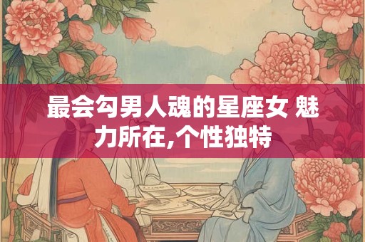 最会勾男人魂的星座女 魅力所在,个性独特