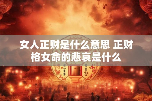 女人正财是什么意思 正财格女命的悲哀是什么
