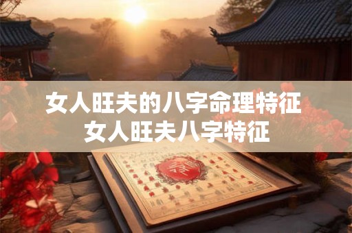 女人旺夫的八字命理特征 女人旺夫八字特征