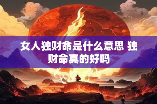 女人独财命是什么意思 独财命真的好吗