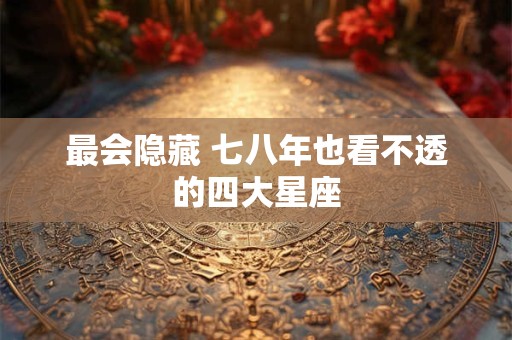 最会隐藏 七八年也看不透的四大星座