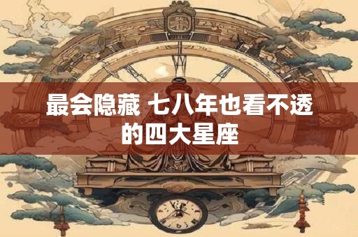 最会隐藏 七八年也看不透的四大星座