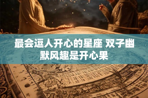 最会逗人开心的星座 双子幽默风趣是开心果