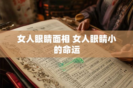女人眼睛面相 女人眼睛小的命运