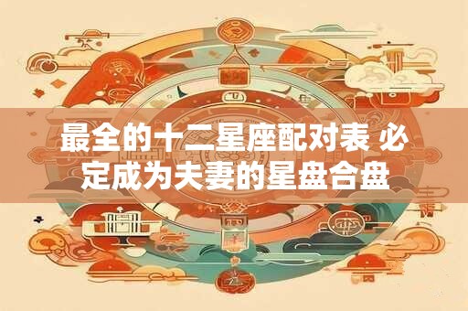 最全的十二星座配对表 必定成为夫妻的星盘合盘