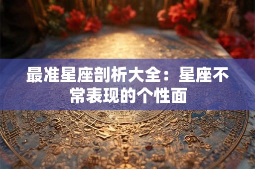 最准星座剖析大全：星座不常表现的个性面