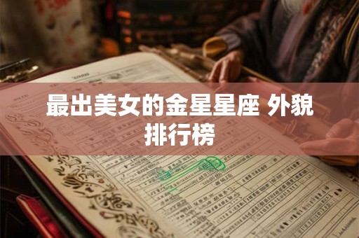 最出美女的金星星座 外貌排行榜