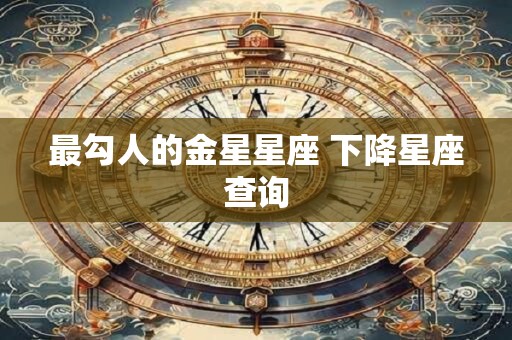 最勾人的金星星座 下降星座查询