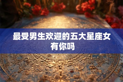 最受男生欢迎的五大星座女 有你吗