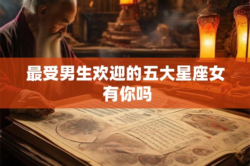 最受男生欢迎的五大星座女 有你吗