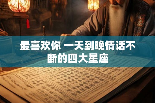 最喜欢你 一天到晚情话不断的四大星座