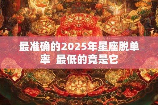 最准确的2025年星座脱单率  最低的竟是它
