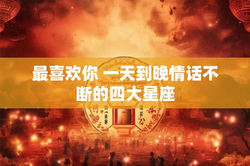 最喜欢你 一天到晚情话不断的四大星座