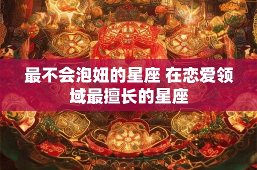 最不会泡妞的星座 在恋爱领域最擅长的星座
