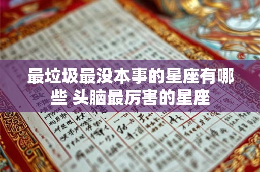 最垃圾最没本事的星座有哪些 头脑最厉害的星座