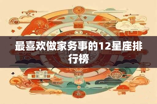 最喜欢做家务事的12星座排行榜
