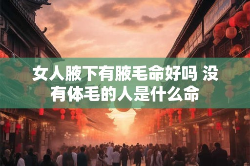 女人腋下有腋毛命好吗 没有体毛的人是什么命