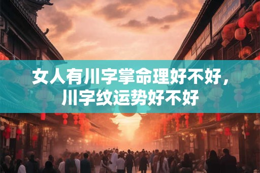 女人有川字掌命理好不好，川字纹运势好不好
