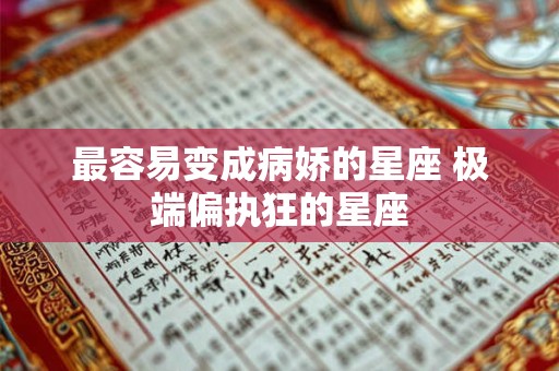 最容易变成病娇的星座 极端偏执狂的星座