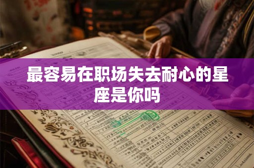 最容易在职场失去耐心的星座是你吗