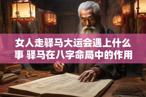 女人走驿马大运会遇上什么事 驿马在八字命局中的作用影响