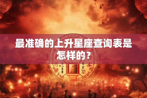 最准确的上升星座查询表是怎样的？