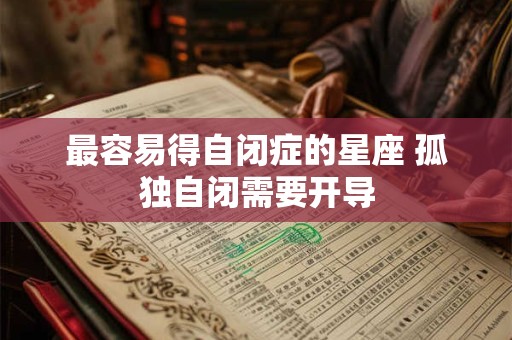 最容易得自闭症的星座 孤独自闭需要开导