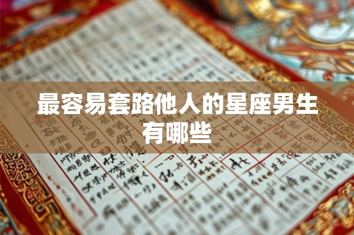 最容易套路他人的星座男生有哪些