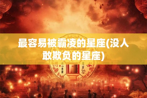 最容易被霸凌的星座(没人敢欺负的星座)