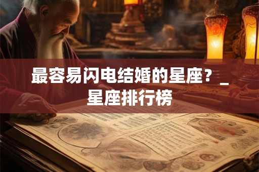 最容易闪电结婚的星座？_星座排行榜