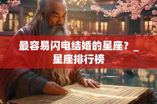 最容易闪电结婚的星座？_星座排行榜