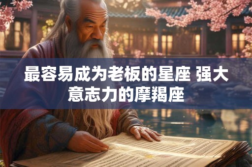 最容易成为老板的星座 强大意志力的摩羯座