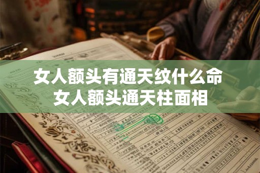 女人额头有通天纹什么命 女人额头通天柱面相