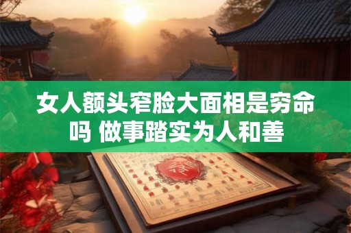 女人额头窄脸大面相是穷命吗 做事踏实为人和善