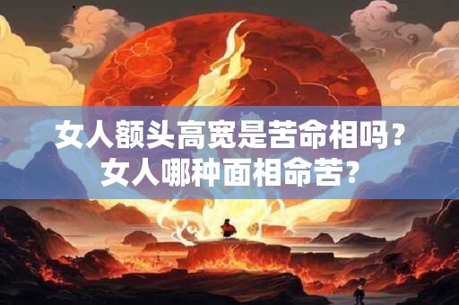 女人额头高宽是苦命相吗？女人哪种面相命苦？