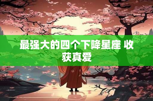 最强大的四个下降星座 收获真爱